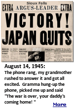 It was August 14th, 1945, I was not quite 2 years old, living with my Mom and grandparents in Sioux Falls, South Dakota. If anyone thinks a baby doesn't know what is going on, based on what happened to me, I've got news for them. They can't communicate very well, a kid that age doesn't talk much, but they understand what you are saying, and take it all in.
